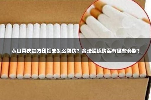 黄山喜庆红方印细支怎么防伪？合法渠道购买有哪些套路？