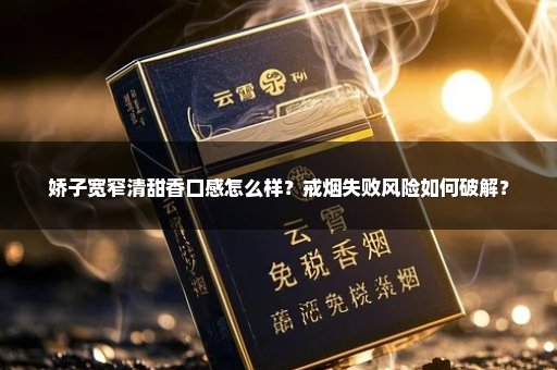 娇子宽窄清甜香口感怎么样？戒烟失败风险如何破解？